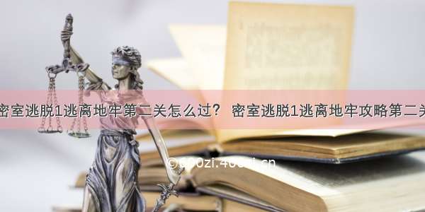 密室逃脱1逃离地牢第二关怎么过？ 密室逃脱1逃离地牢攻略第二关