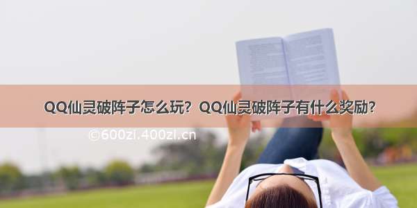 QQ仙灵破阵子怎么玩？QQ仙灵破阵子有什么奖励？