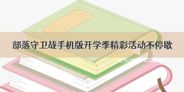 部落守卫战手机版开学季精彩活动不停歇