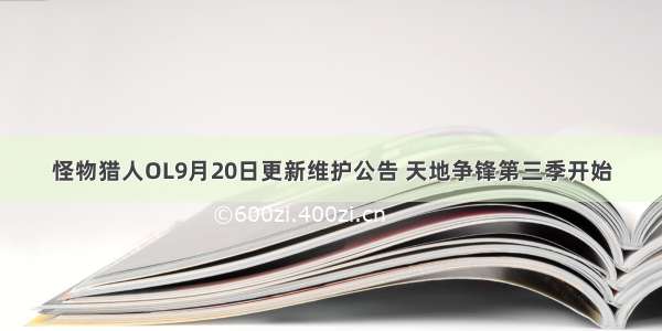 怪物猎人OL9月20日更新维护公告 天地争锋第三季开始