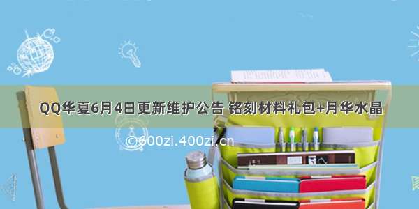 QQ华夏6月4日更新维护公告 铭刻材料礼包+月华水晶