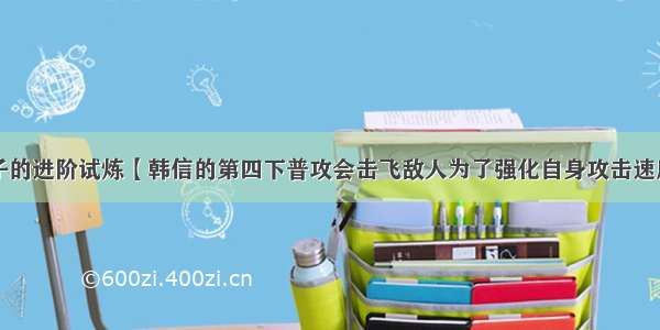 王者荣耀夫子的进阶试炼【韩信的第四下普攻会击飞敌人为了强化自身攻击速度可以购买哪