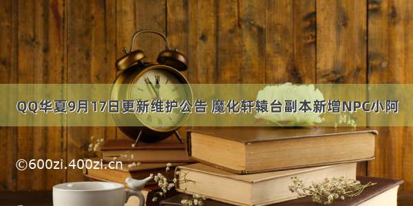 QQ华夏9月17日更新维护公告 魔化轩辕台副本新增NPC小阿