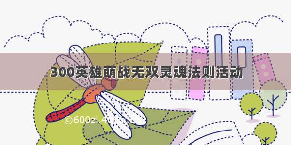 300英雄萌战无双灵魂法则活动