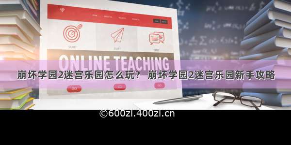 崩坏学园2迷宫乐园怎么玩？ 崩坏学园2迷宫乐园新手攻略