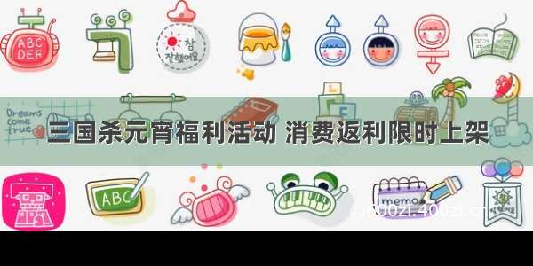 三国杀元宵福利活动 消费返利限时上架