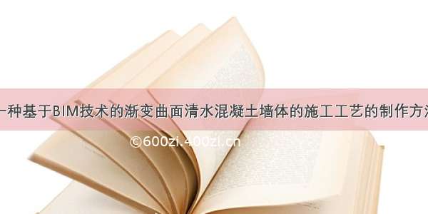 一种基于BIM技术的渐变曲面清水混凝土墙体的施工工艺的制作方法