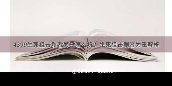 4399生死狙击剩者为王怎么玩？生死狙击剩者为王解析