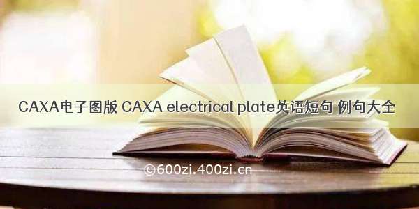 CAXA电子图版 CAXA electrical plate英语短句 例句大全