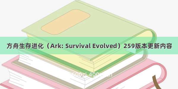 方舟生存进化（Ark: Survival Evolved）259版本更新内容