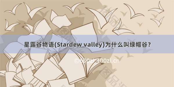 星露谷物语(Stardew valley)为什么叫绿帽谷？