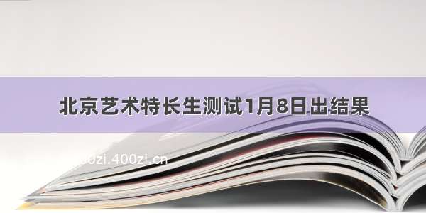 北京艺术特长生测试1月8日出结果