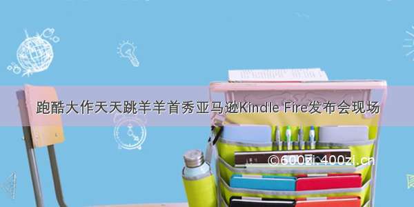 跑酷大作天天跳羊羊首秀亚马逊Kindle Fire发布会现场