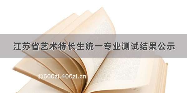 江苏省艺术特长生统一专业测试结果公示