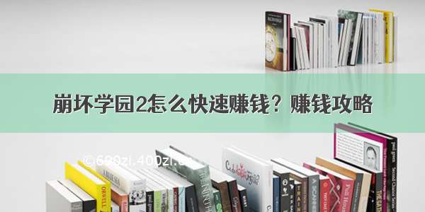 崩坏学园2怎么快速赚钱？赚钱攻略