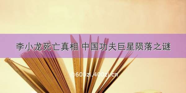 李小龙死亡真相 中国功夫巨星陨落之谜