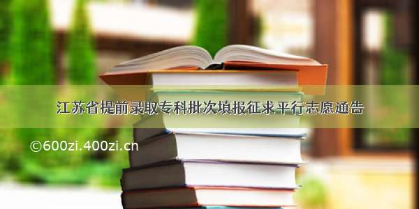 江苏省提前录取专科批次填报征求平行志愿通告