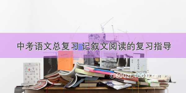 中考语文总复习 记叙文阅读的复习指导