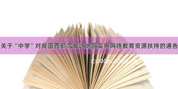 关于“中学”对我国西部欠发达地区实施网络教育资源扶持的通告