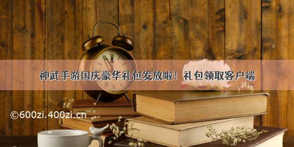 神武手游国庆豪华礼包发放啦！礼包领取客户端