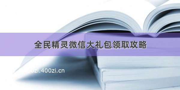 全民精灵微信大礼包领取攻略