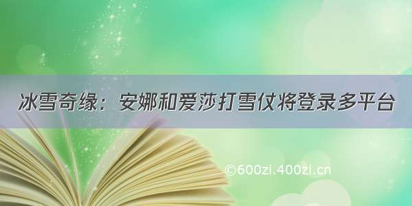 冰雪奇缘：安娜和爱莎打雪仗将登录多平台