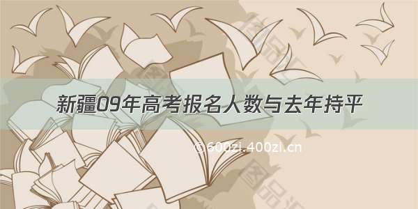 新疆09年高考报名人数与去年持平