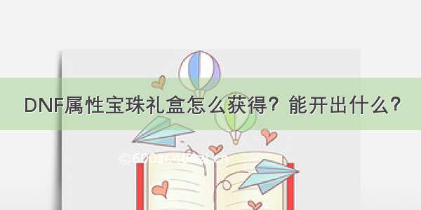 DNF属性宝珠礼盒怎么获得？能开出什么？