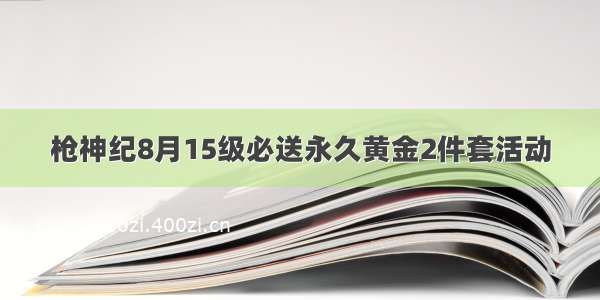 枪神纪8月15级必送永久黄金2件套活动