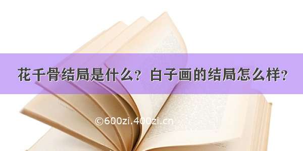 花千骨结局是什么？白子画的结局怎么样？