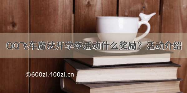 QQ飞车魔法开学季活动什么奖励？活动介绍