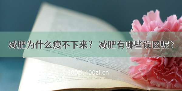 减肥为什么瘦不下来？ 减肥有哪些误区呢？