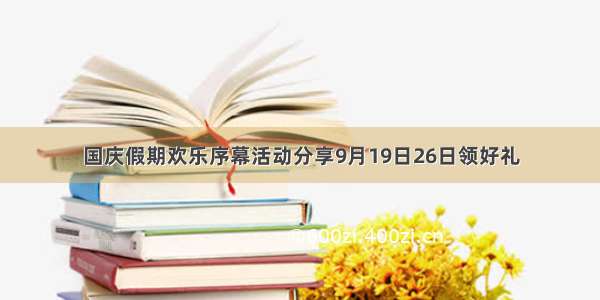 国庆假期欢乐序幕活动分享9月19日26日领好礼