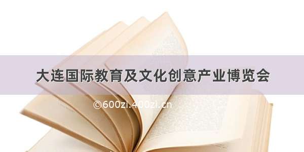 大连国际教育及文化创意产业博览会