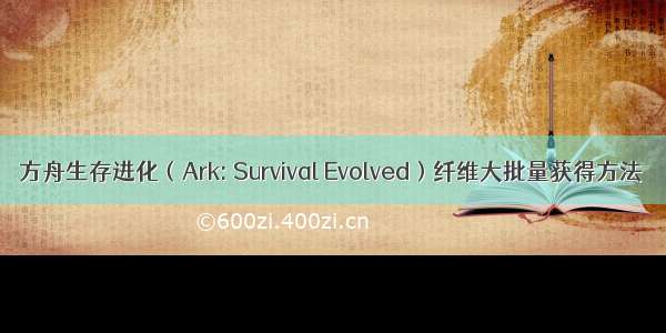 方舟生存进化（Ark: Survival Evolved）纤维大批量获得方法