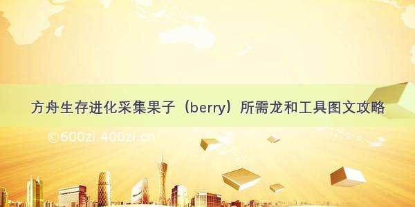 方舟生存进化采集果子（berry）所需龙和工具图文攻略