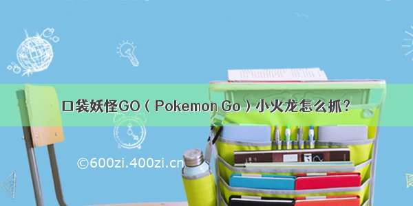 口袋妖怪GO（Pokemon Go）小火龙怎么抓？