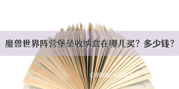 魔兽世界阵营堡垒收纳盒在哪儿买？多少钱？