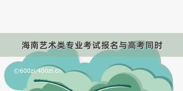 海南艺术类专业考试报名与高考同时