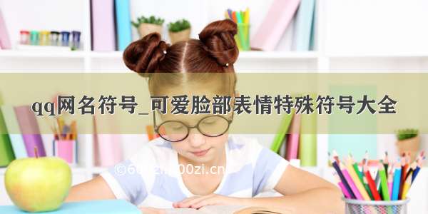 qq网名符号_可爱脸部表情特殊符号大全