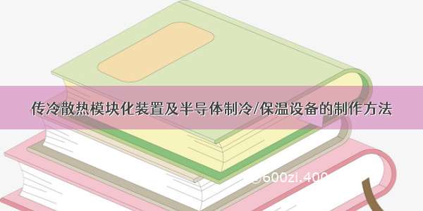 传冷散热模块化装置及半导体制冷/保温设备的制作方法