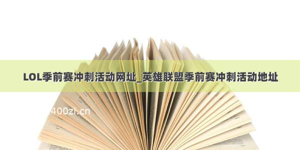 LOL季前赛冲刺活动网址_英雄联盟季前赛冲刺活动地址