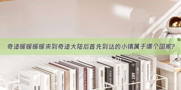 奇迹暖暖暖暖来到奇迹大陆后首先到达的小镇属于哪个国家?