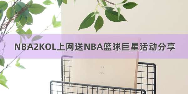 NBA2KOL上网送NBA篮球巨星活动分享