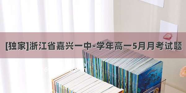 [独家]浙江省嘉兴一中-学年高一5月月考试题