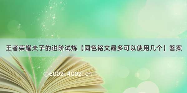 王者荣耀夫子的进阶试炼【同色铭文最多可以使用几个】答案