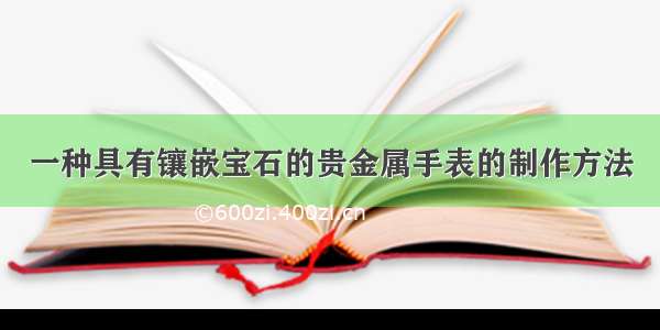 一种具有镶嵌宝石的贵金属手表的制作方法