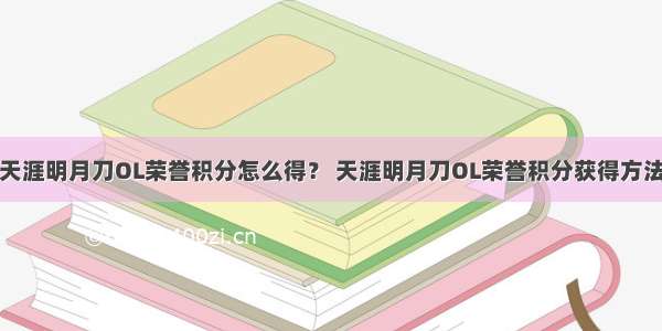 天涯明月刀OL荣誉积分怎么得？ 天涯明月刀OL荣誉积分获得方法