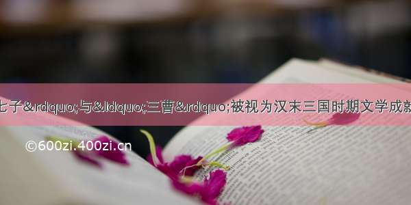 手机三国杀“建安七子”与“三曹”被视为汉末三国时期文学成就的最高代表。下列人物中