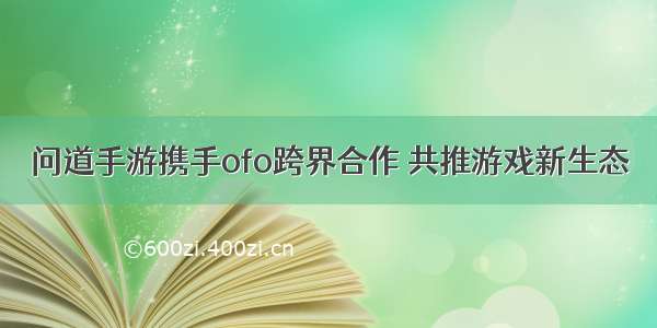 问道手游携手ofo跨界合作 共推游戏新生态